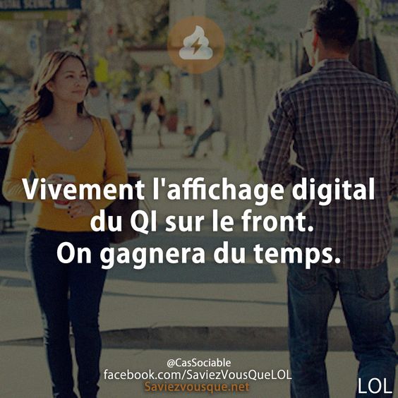 Vivement l&#039;affichage digital du QI sur le front. On gagnera du temps.