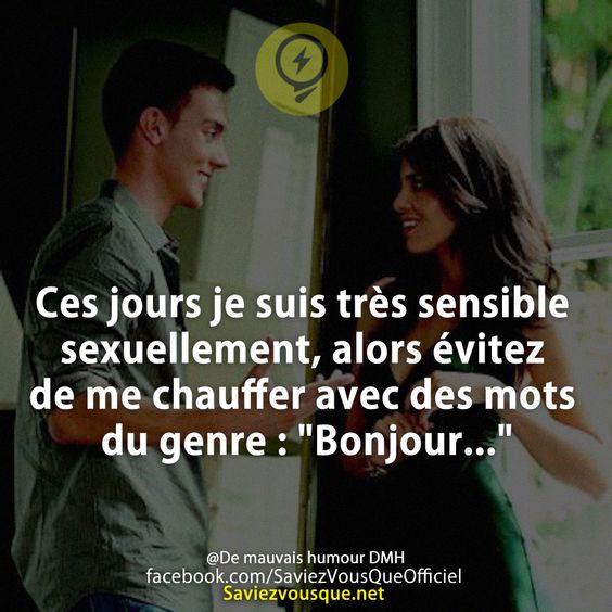 Ces jours je suis très sensible sexuellement, alors évitez de me chauffer avec des mots du genre : &quot;Bonjour...&quot;