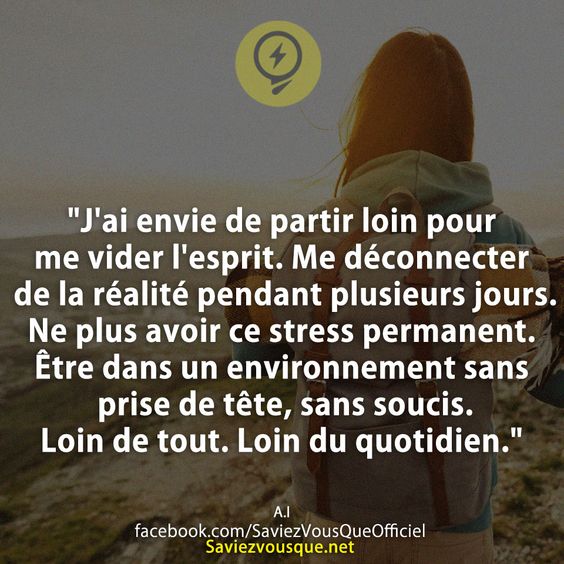 &quot;J&#039;ai envie de partir loin pour me vider l&#039;esprit. Me déconnecter de la réalité pendant plusieurs jours. Ne plus avoir ce stress permanent. Être dans un environnement sans prise de tête, sans soucis. Loin de tout. Loin du quotidien.&quot;