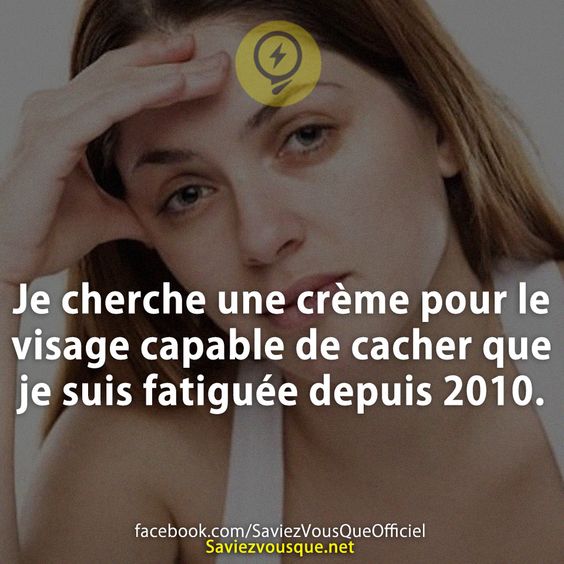 Je cherche une crème pour le visage capable de cacher que je suis fatiguée depuis 2010.