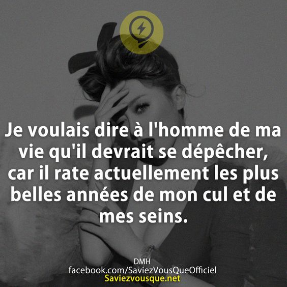Je voulais dire à l&#039;homme de ma vie qu&#039;il devrait se dépêcher, car il rate actuellement les plus belles années de mon cul et de mes seins.