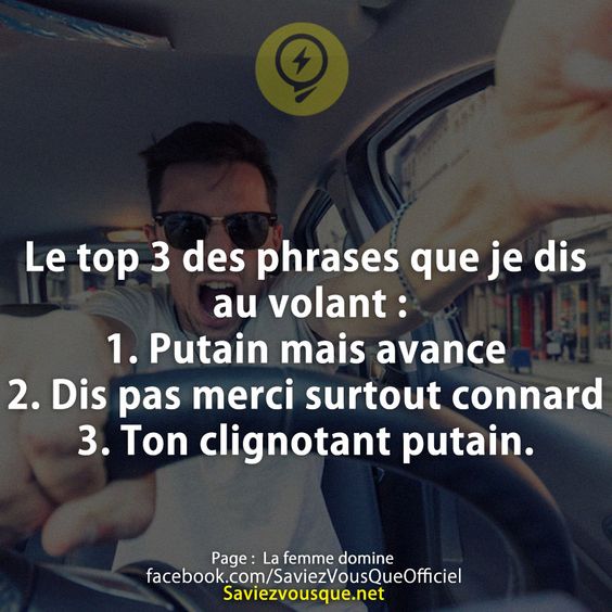 Le top 3 des phrases que je dis au volant : 1. Putain mais avance 2. Dis pas merci surtout connard 3. Ton clignotant putain.