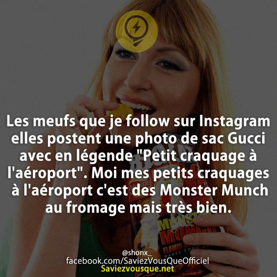 Les meufs que je follow sur Instagram elles postent une photo de sac Gucci avec en légende &quot;Petit craquage à l&#039;aéroport&quot;. Moi mes petits craquages à l&#039;aéroport c&#039;est des Monster Munch au fromage mais très bien.