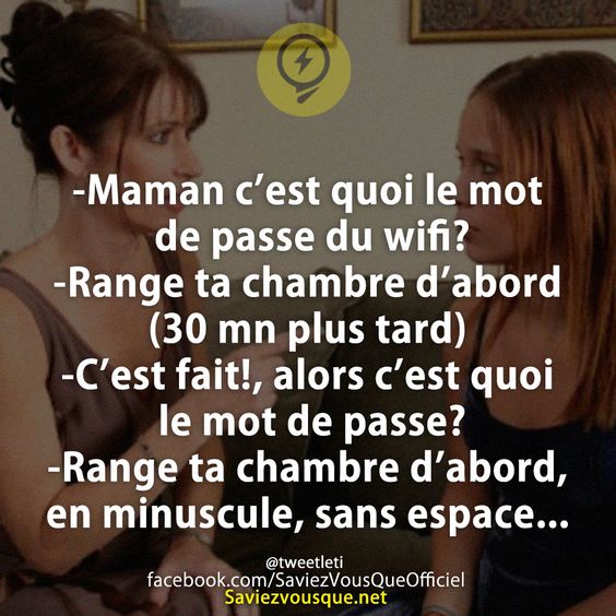 -Maman c’est quoi le mot de passe du wifi? -Range ta chambre d’abord (30 mn plus tard) -C’est fait!, alors c’est quoi le mot de passe? -Range ta chambre d’abord, en minuscule, sans espace...