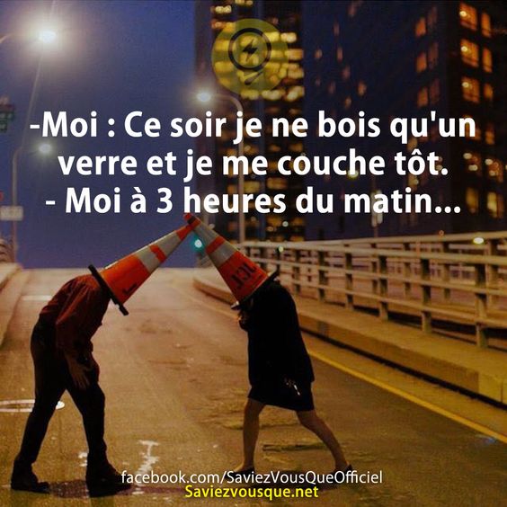 -Moi : Ce soir je ne bois qu&#039;un verre et je me couche tôt. - Moi à 3 heures du matin...