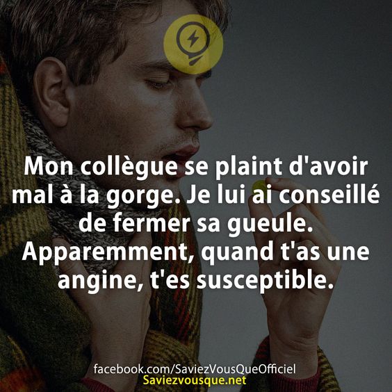 Mon collègue se plaint d&#039;avoir mal à la gorge. Je lui ai conseillé de fermer sa gueule. Apparemment, quand t&#039;as une angine, t&#039;es susceptible.