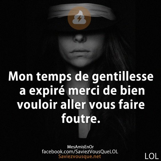 Mon temps de gentillesse a expiré merci de bien vouloir aller vous faire foutre.