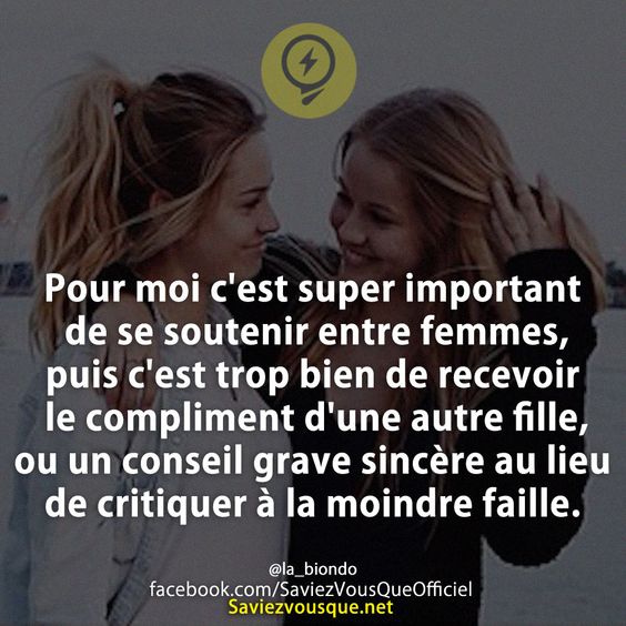 Pour moi c'est super important de se soutenir entre femmes, puis c'est trop bien de recevoir le compliment d'une autre fille, ou un conseil grave sincère au lieu de critiquer à la moindre faille.