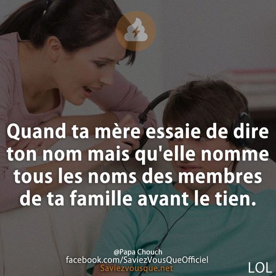 Quand ta mère essaie de dire ton nom mais qu&#039;elle nomme tous les noms des membres de ta famille avant le tien.