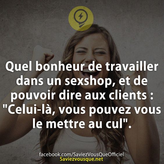 Quel bonheur de travailler dans un, et de pouvoir dire aux clients : &quot;Celui-là, vous pouvez vous le mettre au cul&quot;.