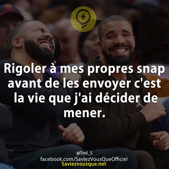 Rigoler à mes propres snap avant de les envoyer c&#039;est la vie que j&#039;ai décider de mener.