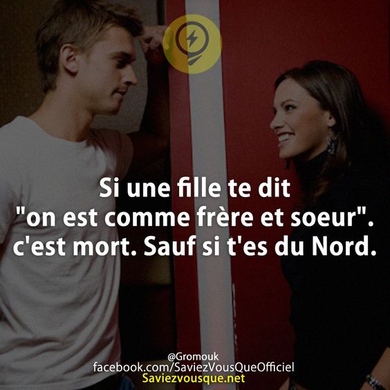 Si une fille te dit &quot;on est comme frère et soeur&quot;. c&#039;est mort. Sauf si t&#039;es du Nord.