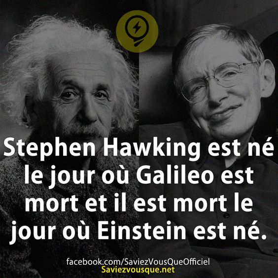 Stephen Hawking est né le jour où Galileo est mort et il est mort le jour où Einstein est né.
