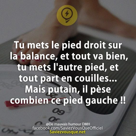 Tu mets le pied droit sur la balance, et tout va bien, tu mets l&#039;autre pied, et tout part en couilles... Mais putain, il pèse combien ce pied gauche !!