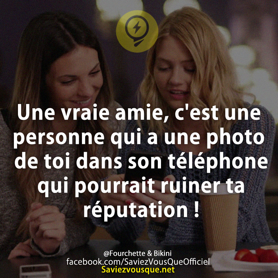Une vraie amie, c&#039;est une personne qui a une photo de toi dans son téléphone qui pourrait ruiner ta réputation !