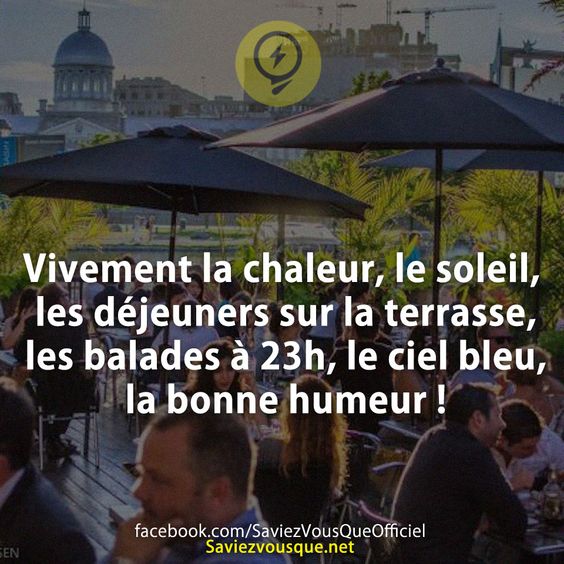 Vivement la chaleur, le soleil, les déjeuners sur la terrasse, les balades à 23h, le ciel bleu, la bonne humeur !