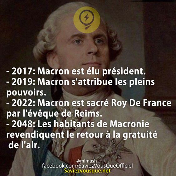 - 2017: Macron est élu président. - 2019: Macron s&#039;attribue les pleins pouvoirs. - 2022: Macron est sacré Roy De France par l&#039;évêque de Reims. - 2048: Les habitants de Macronie revendiquent le retour à la gratuité de l&#039;air.