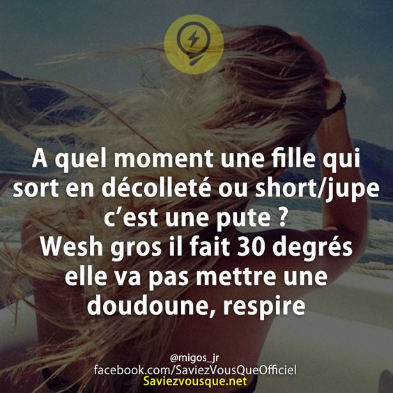 A quel moment une fille qui sort en décolleté ou short/jupe c’est une pute ? Wesh gros il fait 30 degrés elle va pas mettre une doudoune, respire