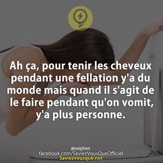Ah ça, pour tenir les cheveux pendant une fellation y&#039;a du monde mais quand il s&#039;agit de le faire pendant qu&#039;on vomit, y&#039;a plus personne.