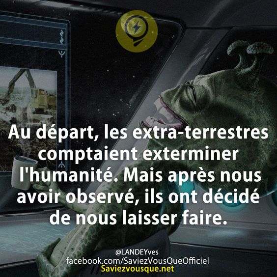 Au départ, les extra-terrestres comptaient exterminer l&#039;humanité. Mais après nous avoir observé, ils ont décidé de nous laisser faire.