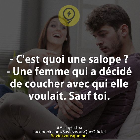 - C&#039;est quoi une salope ? - Une femme qui a décidé de coucher avec qui elle voulait. Sauf toi.