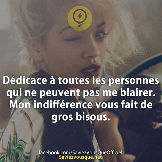 Dédicace à toutes les personnes qui ne peuvent pas me blairer. Mon indifférence vous fait de gros bisous.