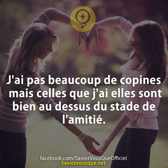 J'ai pas beaucoup de copines mais celles que j'ai elles sont bien au dessus du stade de l'amitié.