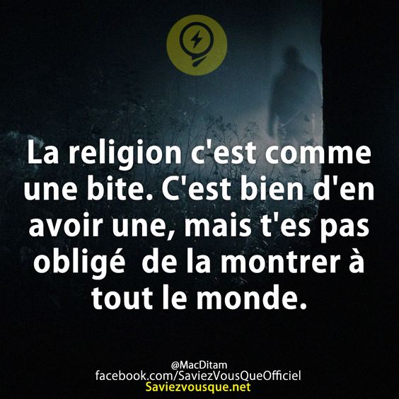 La religion c&#039;est comme une bite. C&#039;est bien d&#039;en avoir une, mais t&#039;es pas obligé  de la montrer à tout le monde.