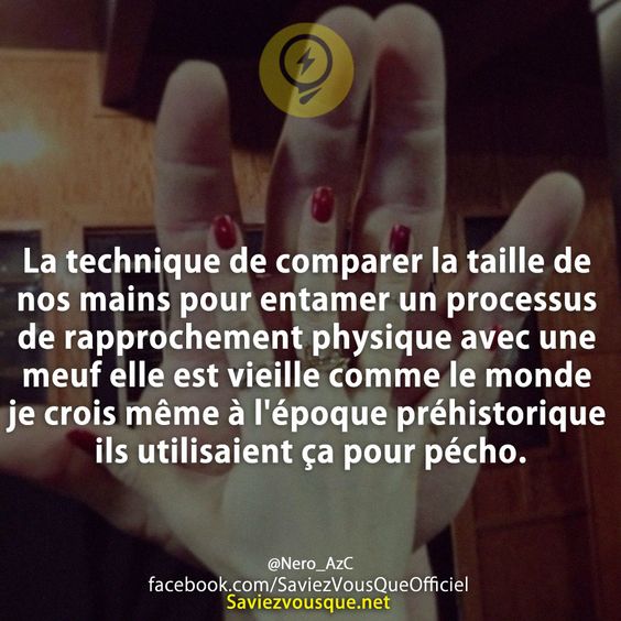 La technique de comparer la taille de nos mains pour entamer un processus de rapprochement physique avec une meuf elle est vieille comme le monde je crois même à l&#039;époque préhistorique ils utilisaient ça pour pécho.