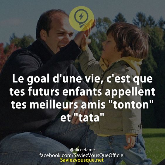 Le goal d&#039;une vie, c&#039;est que tes futurs enfants appellent tes meilleurs amis &quot;tonton&quot; et &quot;tata&quot;