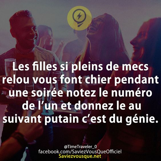 Les filles si pleins de mecs relou vous font chier pendant une soirée notez le numéro de l’un et donnez le au suivant putain c’est du génie.