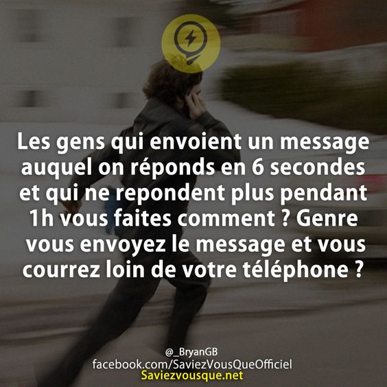 Les gens qui envoient un message auquel on réponds en 6 secondes et qui ne repondent plus pendant 1h vous faites comment ? Genre vous envoyez le message et vous courrez loin de votre téléphone ?
