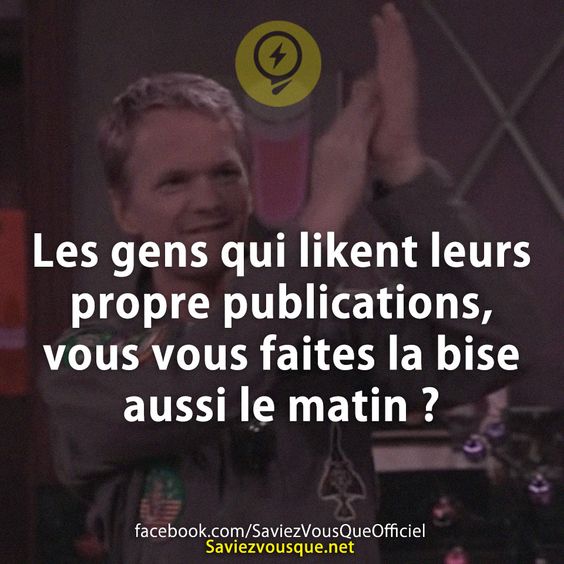 Les gens qui likent leurs propre publications, vous vous faites la bise aussi le matin ?