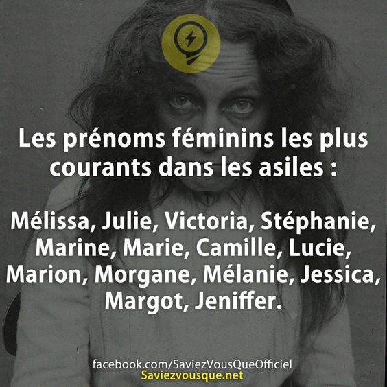 Les prénoms féminins les plus courants dans les asiles : Mélissa, Julie, Victoria, Stéphanie, Marine, Marie, Camille, Lucie, Marion, Morgane, Mélanie, Jessica, Margot, Jeniffer.