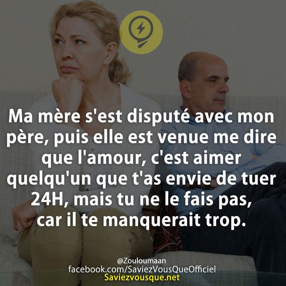Ma mère s&#039;est disputé avec mon père, puis elle est venue me dire que l&#039;amour, c&#039;est aimer quelqu&#039;un que t&#039;as envie de tuer 24H, mais tu ne le fais pas, car il te manquerait trop.