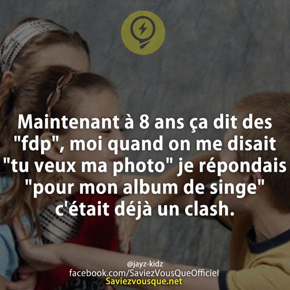 Maintenant à 8 ans ça dit des &quot;fdp&quot;, moi quand on me disait &quot;tu veux ma photo&quot; je répondais &quot;pour mon album de singe&quot; c&#039;était déjà un clash.