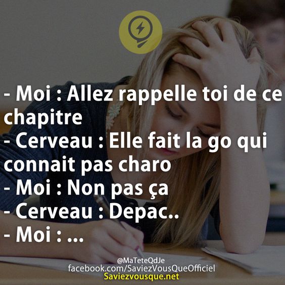 - Moi : Allez rappelle toi de ce chapitre  - Cerveau : Elle fait la go qui connait pas charo  - Moi : Non pas ça  - Cerveau : Depac.. - Moi : ...