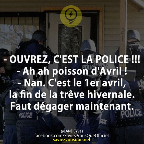 - OUVREZ, C&#039;EST LA POLICE !!! - Ah ah poisson d&#039;Avril !  - Nan. C&#039;est le 1er avril, la fin de la trêve hivernale. Faut dégager maintenant.