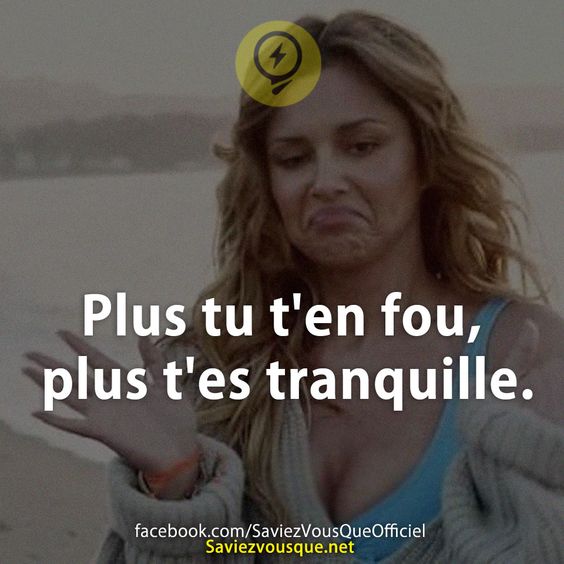 Plus tu t&#039;en fou, plus t&#039;es tranquille.