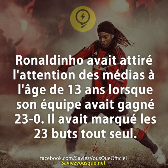 Ronaldinho avait attiré l&#039;attention des médias à l&#039;âge de 13 ans lorsque son équipe avait gagné 23-0. Il avait marqué les 23 buts tout seul.
