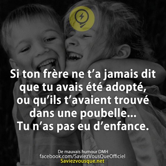 Si ton frère ne t’a jamais dit que tu avais été adopté, ou qu’ils t’avaient trouvé dans une poubelle… Tu n’as pas eu d’enfance.