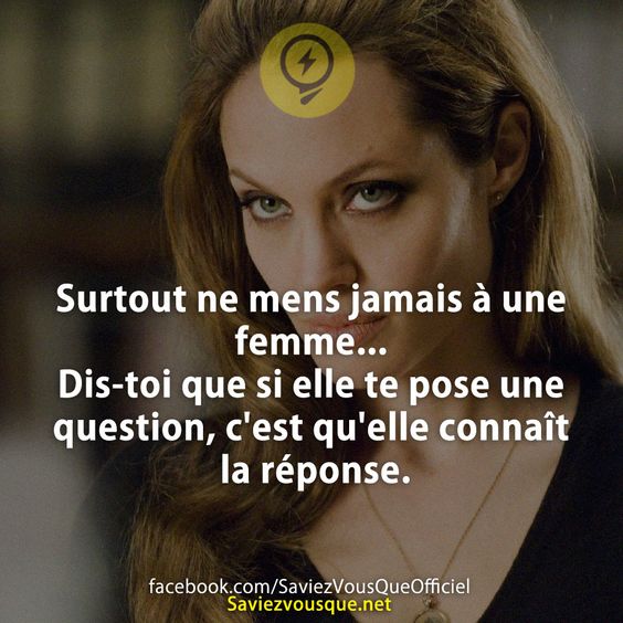 Surtout ne mens jamais à une femme. Dis-toi que si elle te pose une question, c&#039;est qu&#039;elle connaît la réponse.