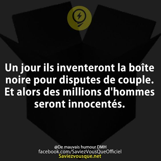 Un jour ils inventeront la boîte noire pour disputes de couple. Et alors des millions d&#039;hommes seront innocentés.
