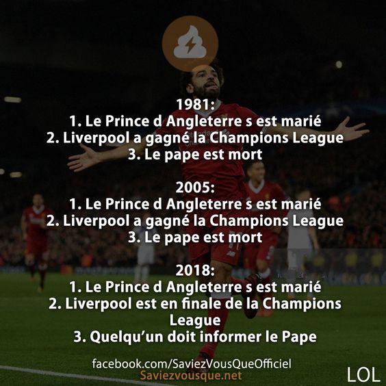 1981: 1. Le Prince d Angleterre s est marié 2. Liverpool a gagné la Champions League 3. Le pape est mort  2005: 1. Le Prince d Angleterre s est marié 2. Liverpool a gagné la Champions League 3. Le pape est mort  2018: 1. Le Prince d Angleterre s est marié 2. Liverpool est en finale de la Champions League 3. Quelqu’un doit informer le Pape