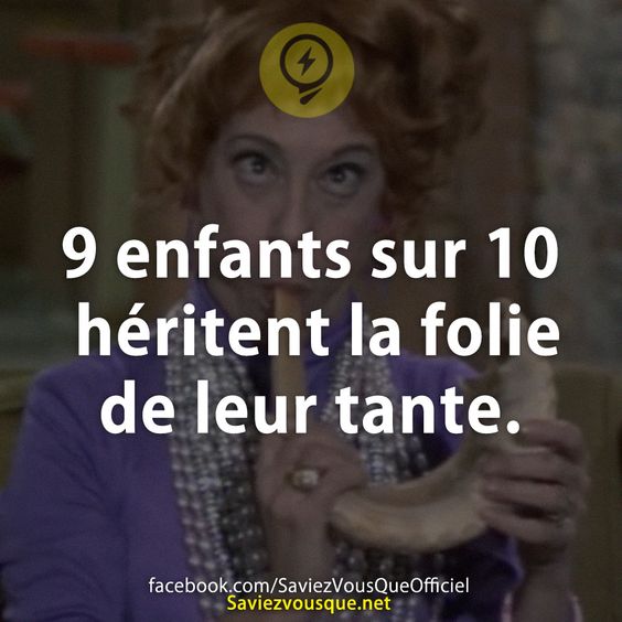 9 enfants sur 10 héritent la folie de leur tante.