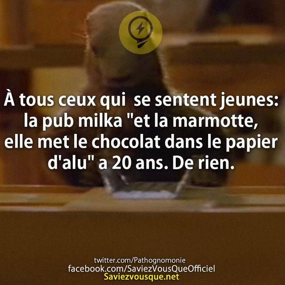 À tous ceux qui  se sentent jeunes: la pub milka &quot;et la marmotte, elle met le chocolat dans le papier d&#039;alu&quot; a 20 ans. De rien.