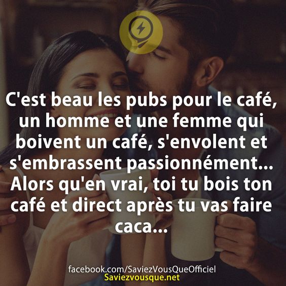 C&#039;est beau les pubs pour le café, un homme et une femme qui boivent un café, s&#039;envolent et s&#039;embrassent passionnément... Alors qu&#039;en vrai, toi tu bois ton café et direct après tu vas faire caca...