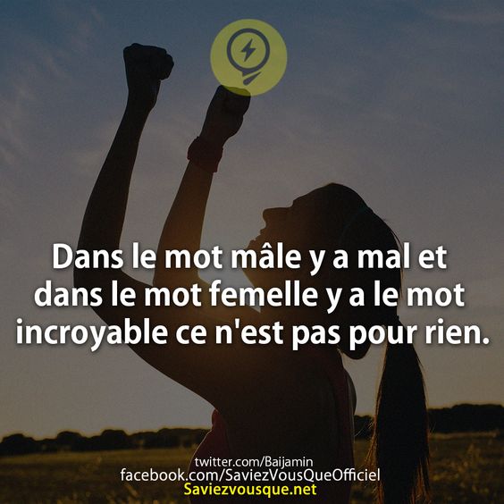 Dans le mot mâle y a mal et dans le mot femelle y a le mot incroyable ce n&#039;est pas pour rien.