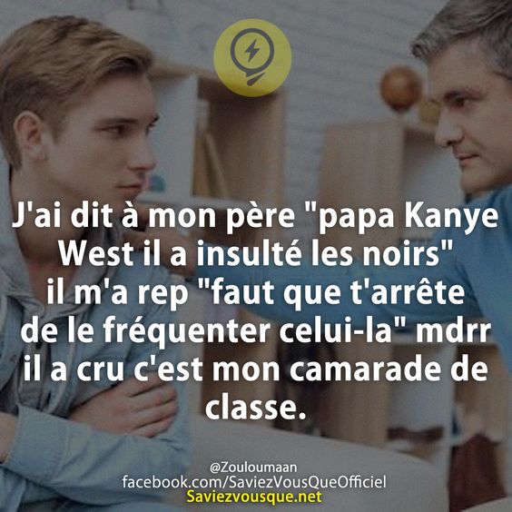 J&#039;ai dit à mon père &quot;papa Kanye West il a insulté les noirs&quot; il m&#039;a rep &quot;faut que t&#039;arrête de le fréquenter celui-la&quot; mdrr il a cru c&#039;est mon camarade de classe.