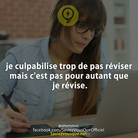 je culpabilise trop de pas réviser mais c&#039;est pas pour autant que je révise.